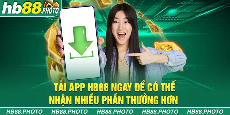 Tải app Hb88 ngay để có thể nhận nhiều phần thưởng hơn 