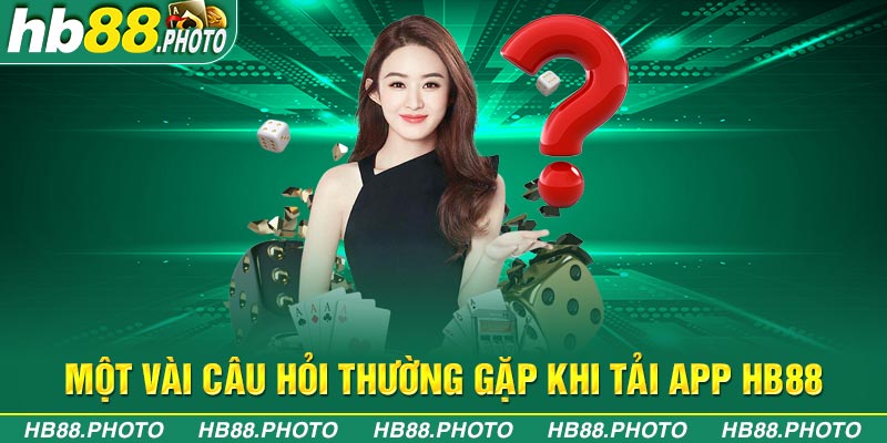 Một vài câu hỏi thường gặp khi tải app hb88 