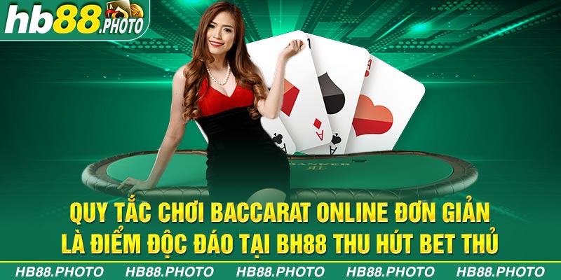 Quy tắc chơi Baccarat Online đơn giản là điểm độc đáo tại BH88 thu hút bet thủ