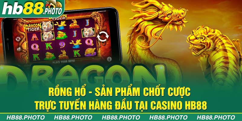 Rồng Hổ - sản phẩm chốt cược trực tuyến hàng đầu tại casino hb88