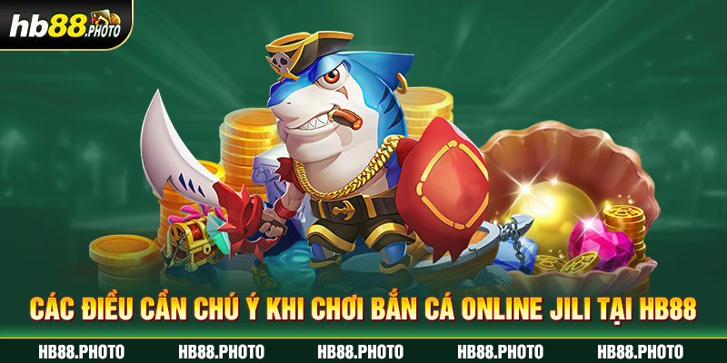 Các điều cần chú ý khi chơi bắn cá online Jili tại HB88