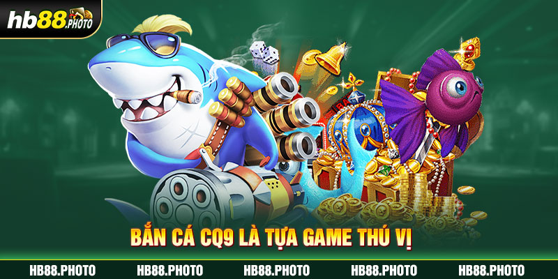 Bắn cá CQ9 là tựa game thú vị