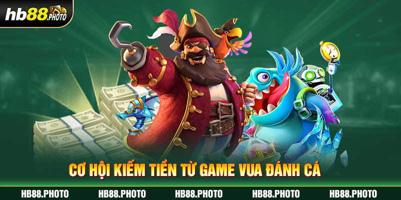 Cơ hội kiếm tiền từ game vua đánh cá