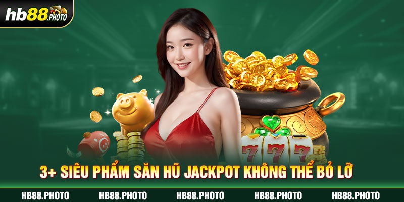 3+ siêu phẩm săn hũ Jackpot không thể bỏ lỡ