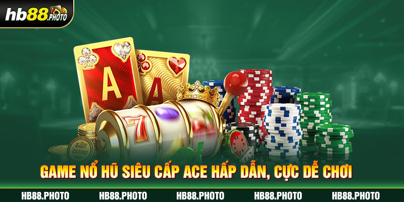 Game nổ hũ Siêu Cấp ACE hấp dẫn, cực dễ chơi